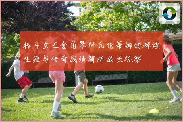 格斗女王舍甫琴科瓦伦蒂娜的辉煌生涯与传奇战绩解析成长观察