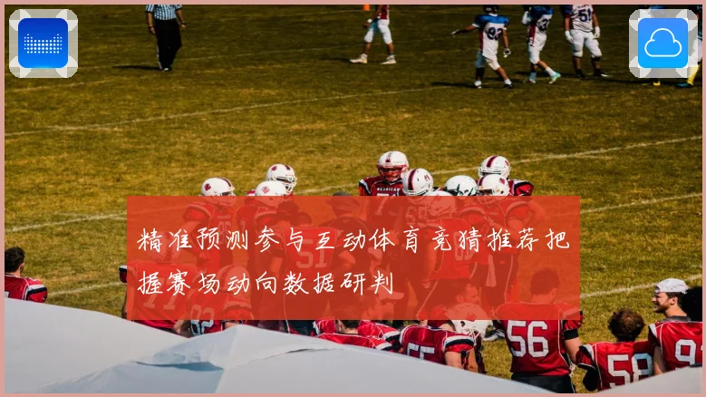 精准预测参与互动体育竞猜推荐把握赛场动向数据研判
