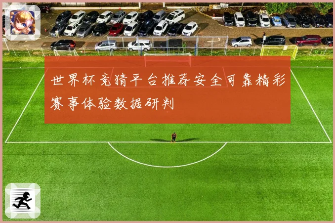 世界杯竞猜平台推荐安全可靠精彩赛事体验数据研判