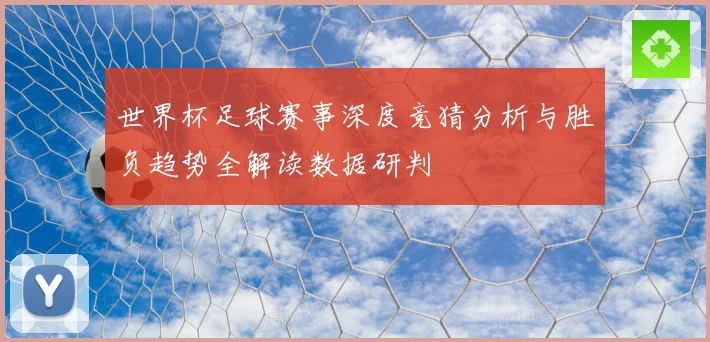 世界杯足球赛事深度竞猜分析与胜负趋势全解读数据研判