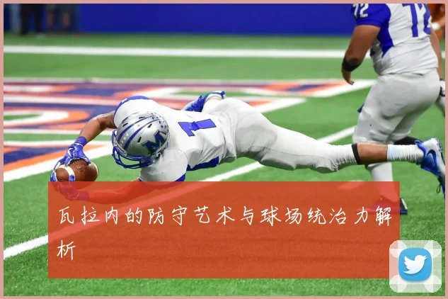 瓦拉内的防守艺术与球场统治力解析