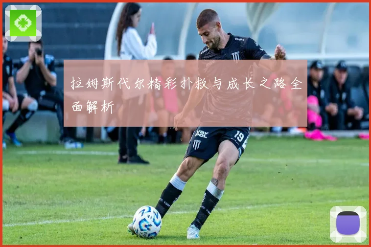 拉姆斯代尔精彩扑救与成长之路全面解析