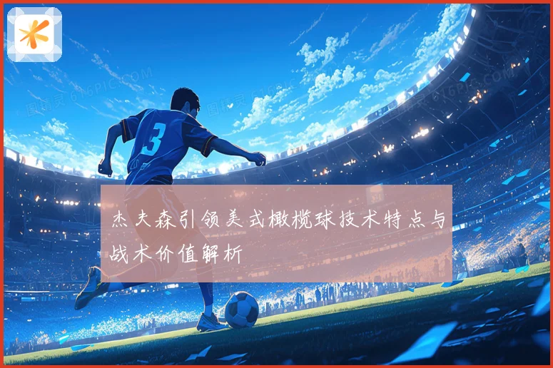 杰夫森引领美式橄榄球技术特点与战术价值解析