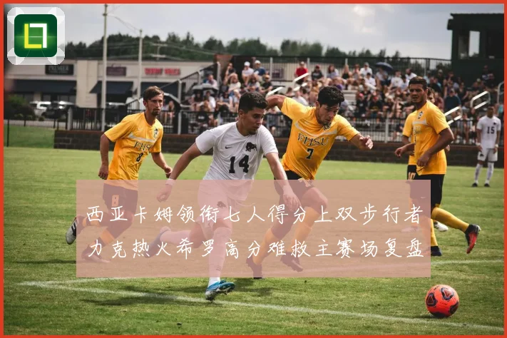 西亚卡姆领衔七人得分上双步行者力克热火希罗高分难救主赛场复盘