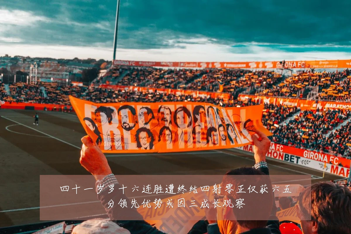 四十一岁罗十六连胜遭终结四射零正仅获六五分领先优势或因三成长观察