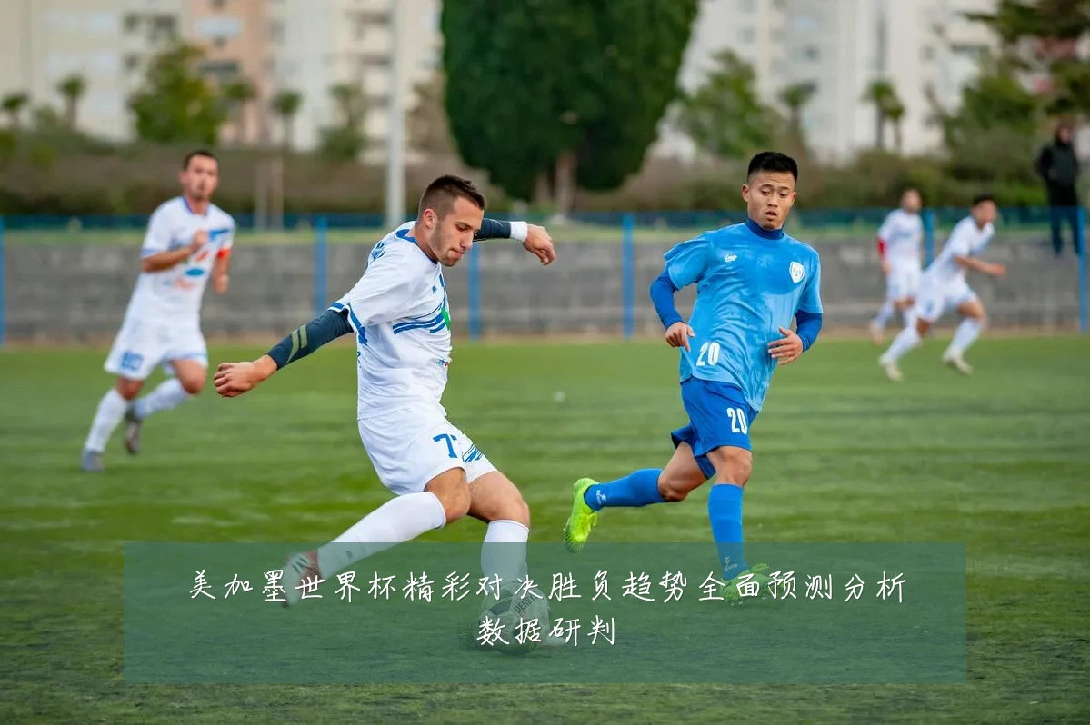美加墨世界杯精彩对决胜负趋势全面预测分析数据研判