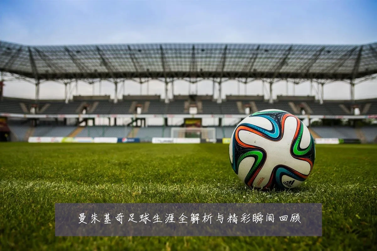 曼朱基奇足球生涯全解析与精彩瞬间回顾
