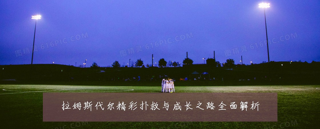 拉姆斯代尔精彩扑救与成长之路全面解析