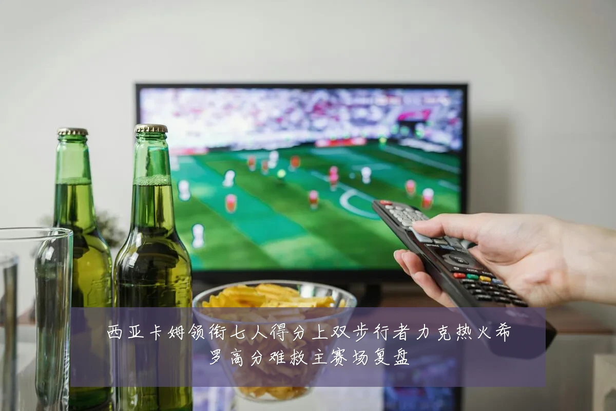 西亚卡姆领衔七人得分上双步行者力克热火希罗高分难救主赛场复盘