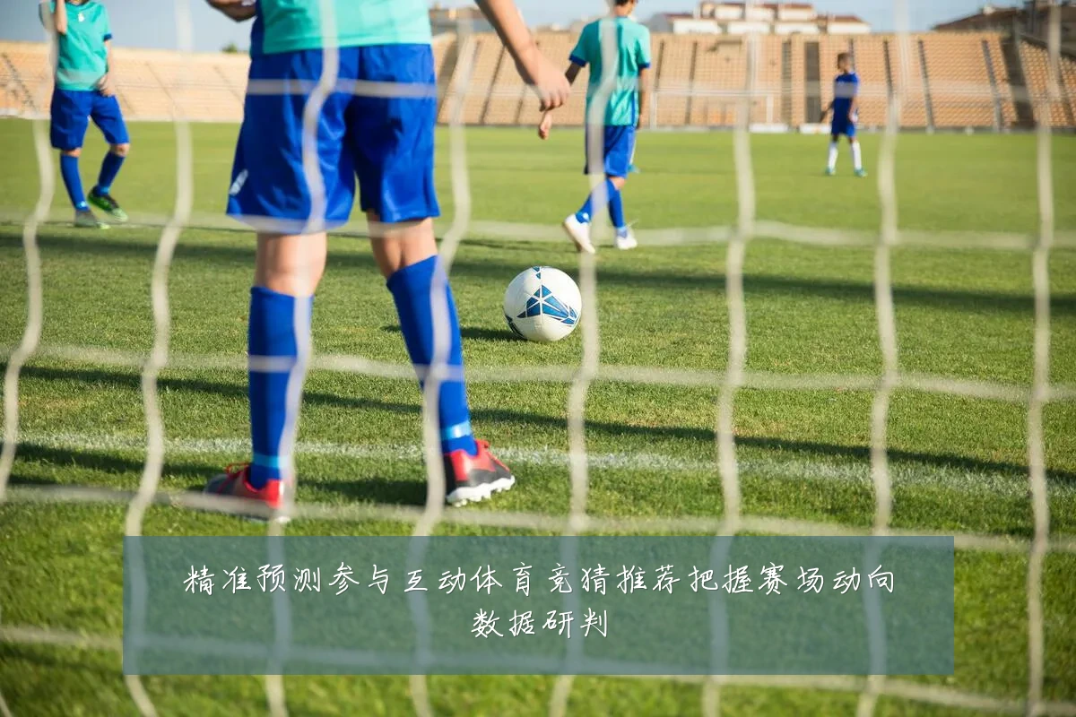 精准预测参与互动体育竞猜推荐把握赛场动向数据研判
