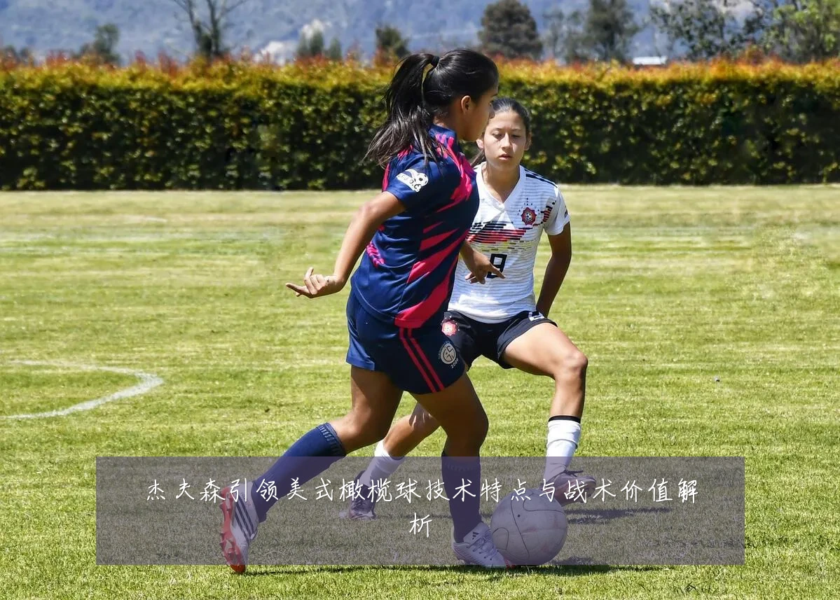 杰夫森引领美式橄榄球技术特点与战术价值解析