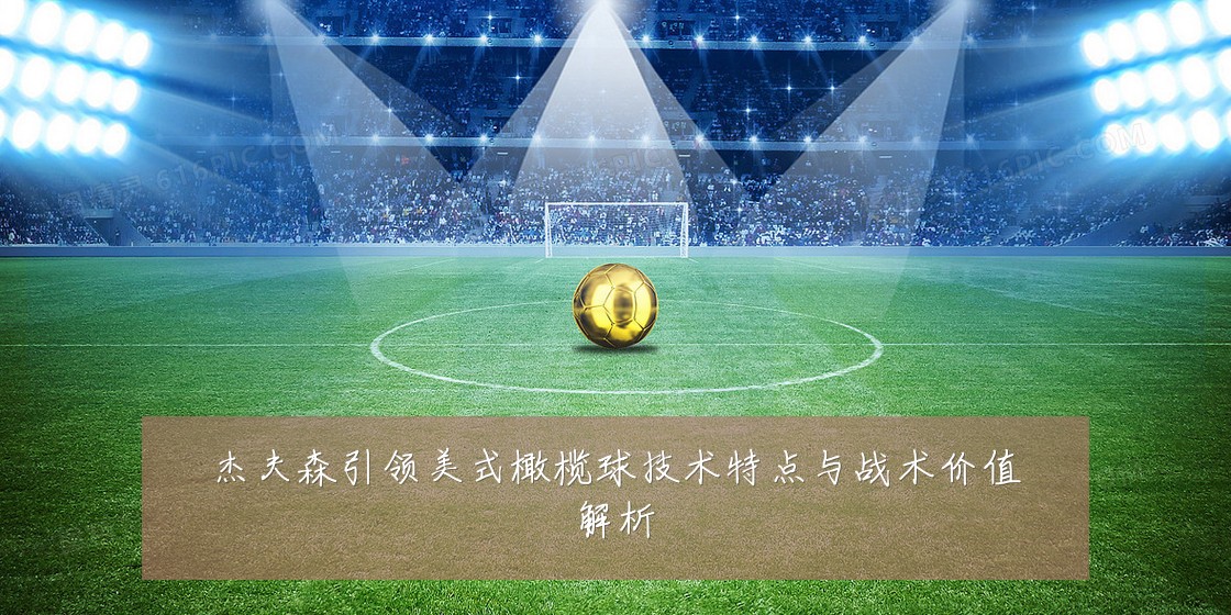 杰夫森引领美式橄榄球技术特点与战术价值解析