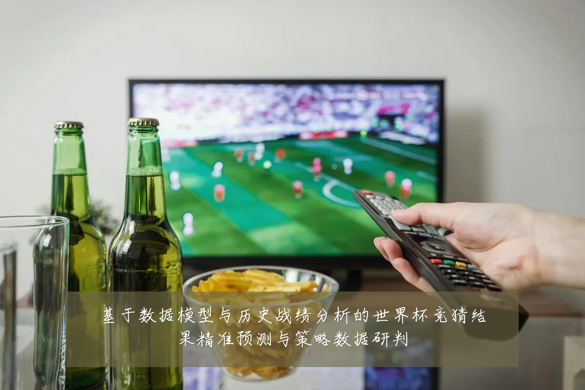 基于数据模型与历史战绩分析的世界杯竞猜结果精准预测与策略数据研判